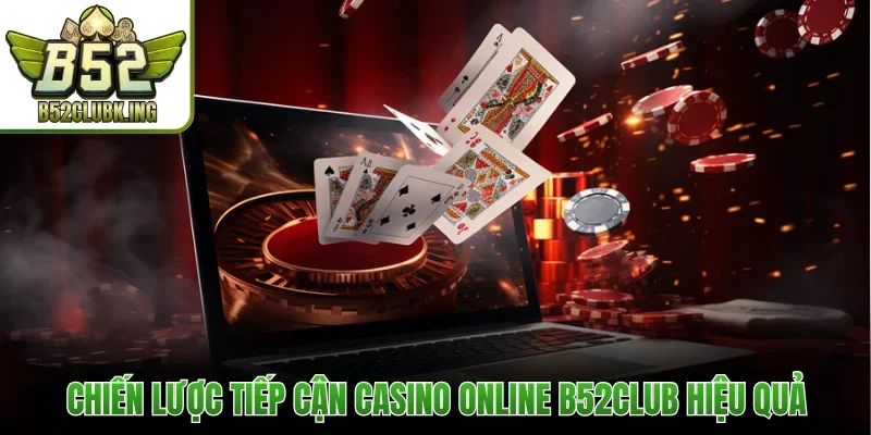 Chiến lược tiếp cận Casino Online B52club hiệu quả