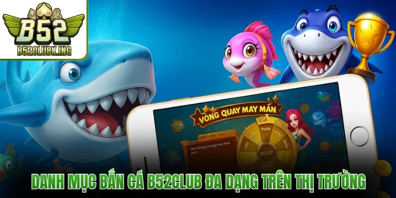 Danh mục bắn cá B52club đa dạng trên thị trường