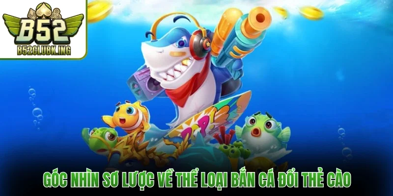 Góc nhìn sơ lược về thể loại bắn cá đổi thẻ cào