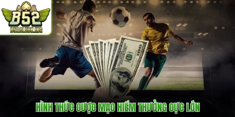 Hình thức cược mạo hiểm thưởng cực lớn