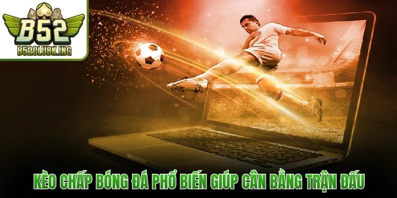 Kèo chấp bóng đá phổ biến giúp cân bằng trận đấu