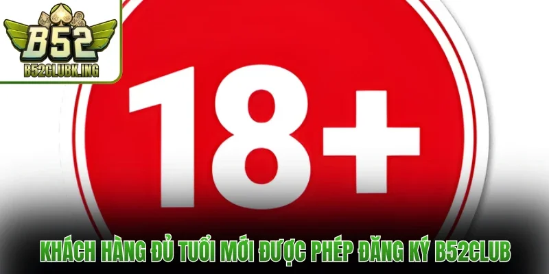 Khách hàng đủ tuổi mới được phép đăng ký B52club