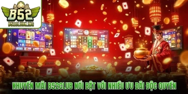 Khuyến mãi B52club nổi bật với nhiều ưu đãi độc quyền