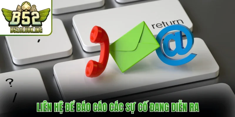 Liên hệ để báo cáo các sự cố đang diễn ra