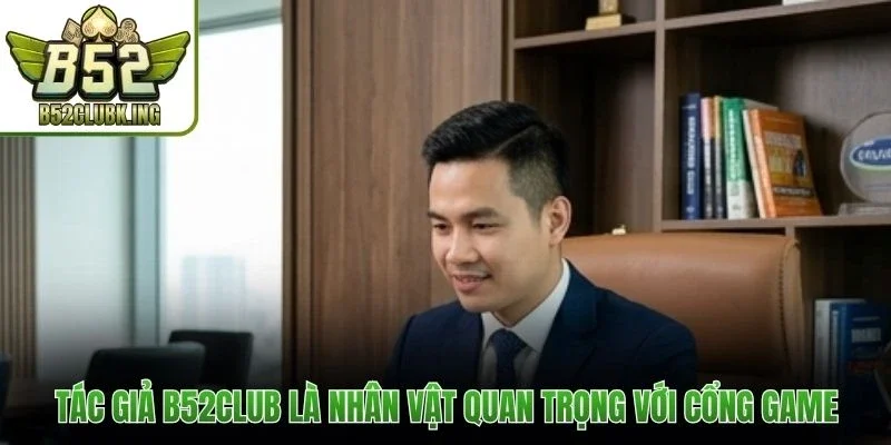Tác giả B52club là nhân vật quan trọng với cổng game