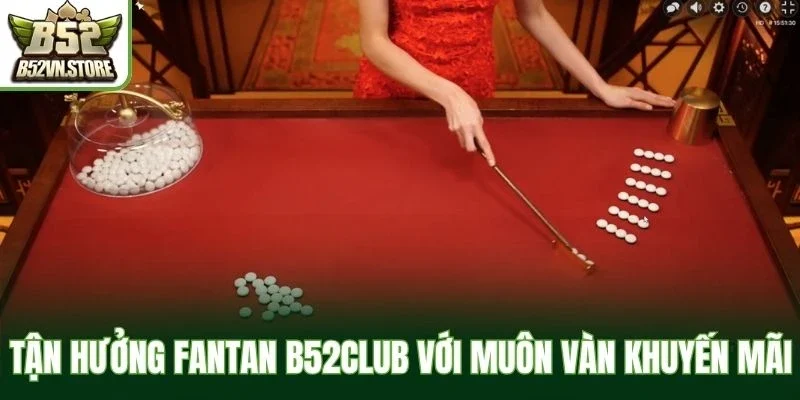 Tận hưởng fantan B52Club với muôn vàn khuyến mãi