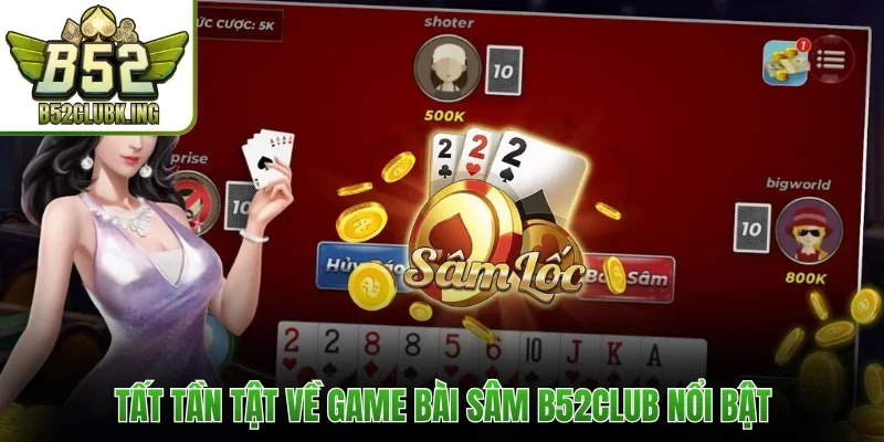 Tất tần tật về game bài Sâm B52club nổi bật